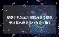 安卓手机怎么用微信分身〈安卓手机怎么用微信分身登王者〉