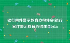 银行案件警示教育心得体会(银行案件警示教育心得体会2022)