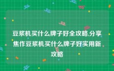 豆浆机买什么牌子好全攻略,分享焦作豆浆机买什么牌子好实用新攻略