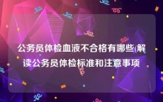 公务员体检血液不合格有哪些(解读公务员体检标准和注意事项