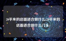 20平米的店面适合做什么(20平米的店面适合做什么门头)