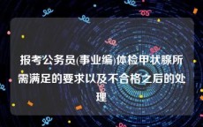 报考公务员(事业编)体检甲状腺所需满足的要求以及不合格之后的处理