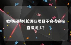 教师招聘体检哪些项目不合格会被直接淘汰？