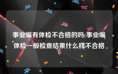 事业编有体检不合格的吗(事业编体检一般检查结果什么样不合格