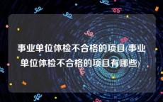 事业单位体检不合格的项目(事业单位体检不合格的项目有哪些) 