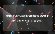 微信上怎么看对方的位置 微信上怎么看对方的位置定位