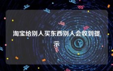 淘宝给别人买东西别人会收到提示