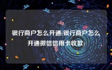 银行商户怎么开通(银行商户怎么开通微信信用卡收款)