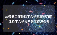 公务员工作体检不合格有哪些方面(体检不合格找不到工作怎么办