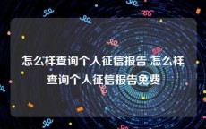 怎么样查询个人征信报告 怎么样查询个人征信报告免费