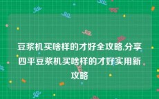 豆浆机买啥样的才好全攻略,分享四平豆浆机买啥样的才好实用新攻略