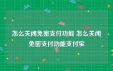 怎么关闭免密支付功能 怎么关闭免密支付功能支付宝