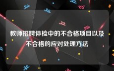 教师招聘体检中的不合格项目以及不合格的应对处理方法