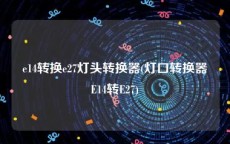 e14转换e27灯头转换器(灯口转换器E14转E27)