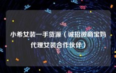 小希女装一手货源（诚招微商宝妈代理女装合作伙伴）