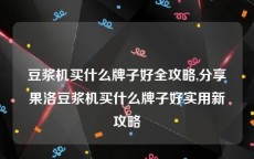 豆浆机买什么牌子好全攻略,分享果洛豆浆机买什么牌子好实用新攻略