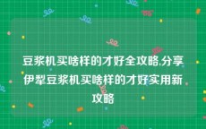 豆浆机买啥样的才好全攻略,分享伊犁豆浆机买啥样的才好实用新攻略