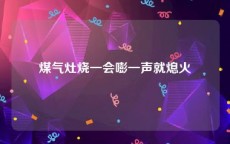 煤气灶烧一会嘭一声就熄火