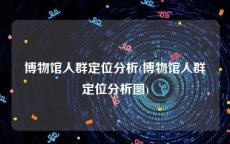 博物馆人群定位分析(博物馆人群定位分析图)