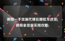 微商一手货源代理在哪批发进货(微商拿货源实用攻略)