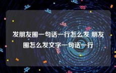 发朋友圈一句话一行怎么发 朋友圈怎么发文字一句话一行