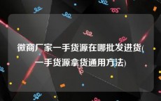 微商厂家一手货源在哪批发进货(一手货源拿货通用方法)