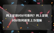 网上定做衬衫可靠吗？网上定做衬衫如何避免上当受骗