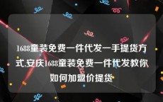 1688童装免费一件代发一手提货方式,安庆1688童装免费一件代发教你如何加盟价提货