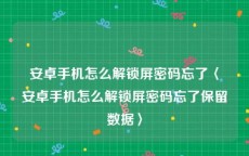 安卓手机怎么解锁屏密码忘了〈安卓手机怎么解锁屏密码忘了保留数据〉