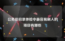 公务员招录体检中最容易刷人的项目有哪些