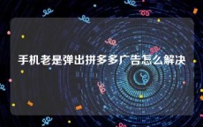 手机老是弹出拼多多广告怎么解决