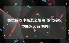 微信接收中断怎么解决 微信接收中断怎么解决的