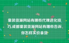 童装货源网站有哪些代理进化技巧,成都童装货源网站有哪些告诉你怎样实价拿货