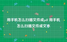 用手机怎么扫描文件成pdf 用手机怎么扫描文件成文本