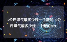 15公斤煤气罐多少钱一个新的(15公斤煤气罐多少钱一个新的2021)