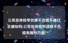 公务员体检甲状腺不合格不通过会通知吗(公务员体检甲状腺不合格有哪些方面)