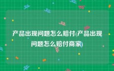 产品出现问题怎么赔付(产品出现问题怎么赔付商家)