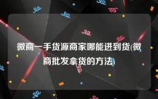 微商一手货源商家哪能进到货(微商批发拿货的方法)