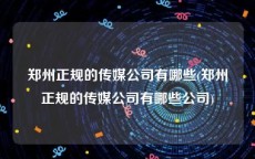 郑州正规的传媒公司有哪些(郑州正规的传媒公司有哪些公司)