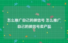 怎么推广自己的微信号 怎么推广自己的微信号卖产品