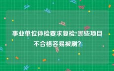 事业单位体检要求复检?哪些项目不合格容易被刷？