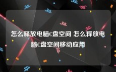 怎么释放电脑C盘空间 怎么释放电脑C盘空间移动应用