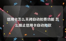 信用卡怎么关闭自动扣费功能 怎么阻止信用卡自动扣款