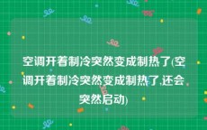 空调开着制冷突然变成制热了(空调开着制冷突然变成制热了,还会突然启动)