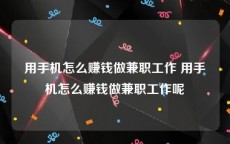 用手机怎么赚钱做兼职工作 用手机怎么赚钱做兼职工作呢