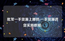 批发一手货源上哪找(一手货源进货实用教程)