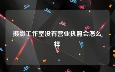 摄影工作室没有营业执照会怎么样