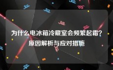 为什么电冰箱冷藏室会频繁起霜？原因解析与应对措施