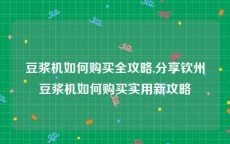 豆浆机如何购买全攻略,分享钦州豆浆机如何购买实用新攻略