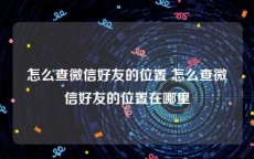 怎么查微信好友的位置 怎么查微信好友的位置在哪里